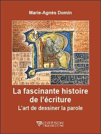 Couverture du livre « La fascinante histoire de l'écriture ; l'art de dessiner la parole » de Marie-Agnes Domin aux éditions Diffusion Rosicrucienne