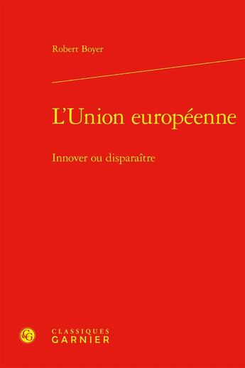 Couverture du livre « L'Union européenne : Innover ou disparaître » de Robert Boyer aux éditions Classiques Garnier