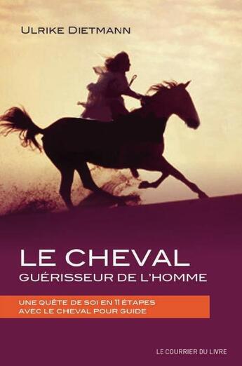 Couverture du livre « Le cheval, guérisseur de l'homme ; une quête de soi en 11 étapes avec le cheval pour guide » de Ulrike Dietmann aux éditions Courrier Du Livre