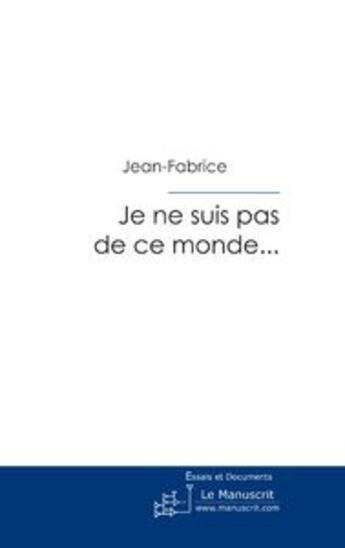 Couverture du livre « Je ne suis pas de ce monde... » de Jean-Fabrice aux éditions Le Manuscrit