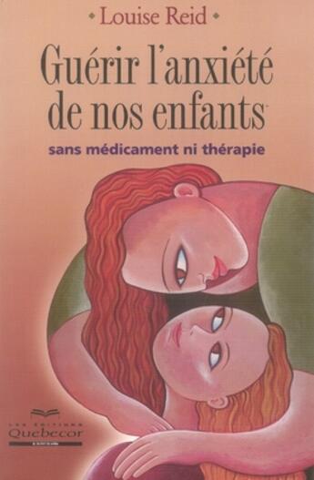 Couverture du livre « Guérir l'anxiété de nos enfants sans médicament ni thérapie » de Louise Reid aux éditions Quebecor