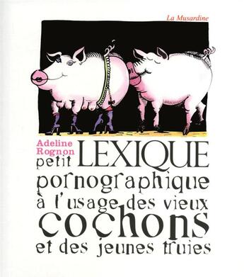 Couverture du livre « Petit lexique pornographique à l'usage des vieux cochons et des jeunes truies » de Adeline Rognon aux éditions La Musardine