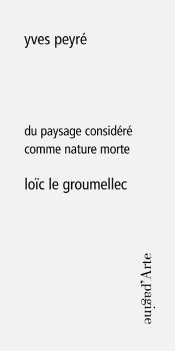 Couverture du livre « Du paysage considéré comme nature morte ; Loïc Le Groumellec » de Yves Peyre aux éditions Pagine D'arte