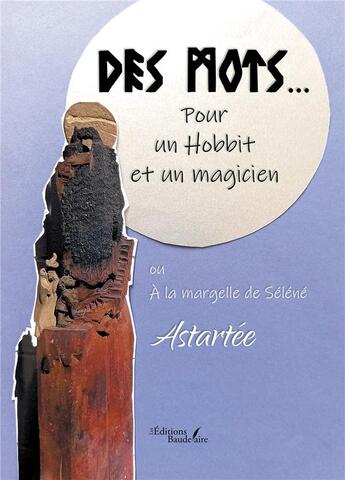 Couverture du livre « Des mots... pour un Hobbit et un magicien ou à la margelle de Séléné » de Astartee aux éditions Baudelaire