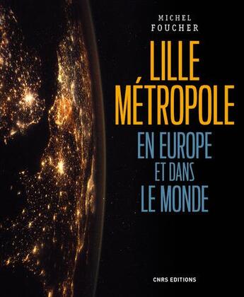 Couverture du livre « Lille, une métropole en Europe et dans le monde ; présence, ouvertures et influences » de Michel Foucher aux éditions Cnrs