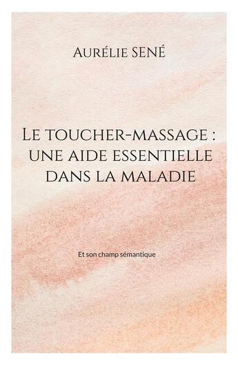 Couverture du livre « Le toucher-massage : une aide essentielle dans la maladie - et son champ semantique » de Sene Aurelie aux éditions Books On Demand