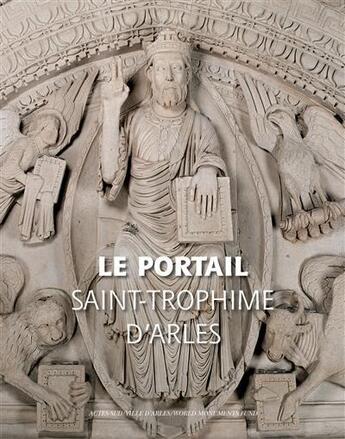 Couverture du livre « Le portail de Saint-Trophime d'Arles ; naissance et renaissance d'un chef-d'oeuvre roman » de  aux éditions Actes Sud