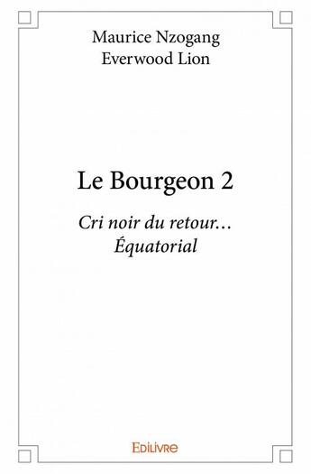 Couverture du livre « Le bourgeon 2 ; cri noir du retour... Equatorial » de Nzogang Maurice et Ever Lion aux éditions Edilivre