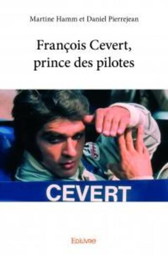 Couverture du livre « François Cevert, prince des pilotes » de Daniel Pierrejean et Martine Hamm aux éditions Edilivre