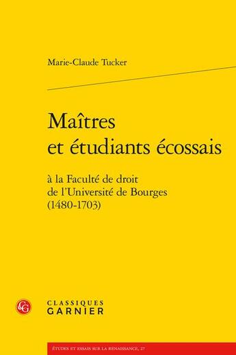 Couverture du livre « Maîtres et étudiants écossais à la Faculté de droit de l'Université de Bourges (1480-1703) » de Marie-Claude Tucker aux éditions Classiques Garnier