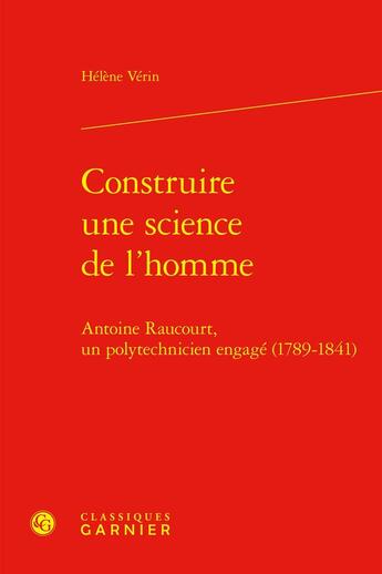 Couverture du livre « Construire une science de l'homme : Antoine Raucourt, un polytechnicien engagé (1789-1841) » de Helene Verin aux éditions Classiques Garnier