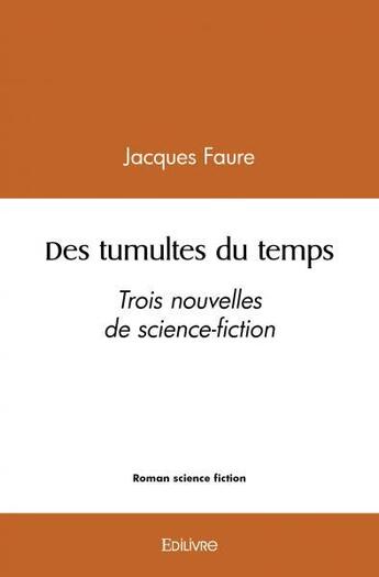 Couverture du livre « Des tumultes du temps - trois nouvelles de science-fiction » de Jacques Faure aux éditions Edilivre