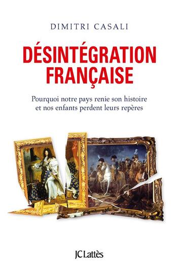 Couverture du livre « Désintégration française ; pourquoi notre pays renie son histoire et nos enfants perdent leurs repères » de Dimitri Casali aux éditions Lattes