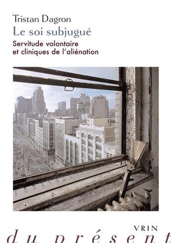 Couverture du livre « Le soi subjugué : servitude volontaire et cliniques de l'aliénation » de Tristan Dagron aux éditions Vrin