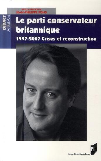 Couverture du livre « Le parti conservateur britannique ; 1997-2007, crises et reconstruction » de Jean-Philippe Fons aux éditions Pu De Rennes