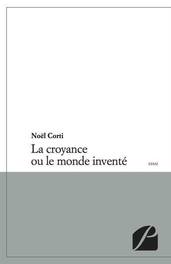 Couverture du livre « La croyance ou le monde inventé » de Noel Corti aux éditions Editions Du Panthéon