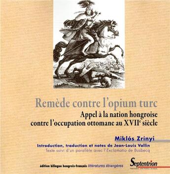 Couverture du livre « Remede contre l'opium turc - appel a la nation hongroise contre l'occupation ottomane au xviie siecl » de Zrinyi/Vallin aux éditions Pu Du Septentrion