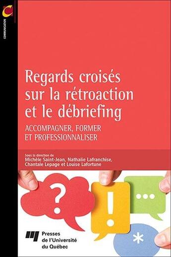 Couverture du livre « Regards croisés sur la rétroaction et le débriefing ; accompagner, former et professionnaliser » de Michèle Saint-Jean et Nathalie Lafranchise et Chantale Lepage et Louise Lafortune aux éditions Pu De Quebec