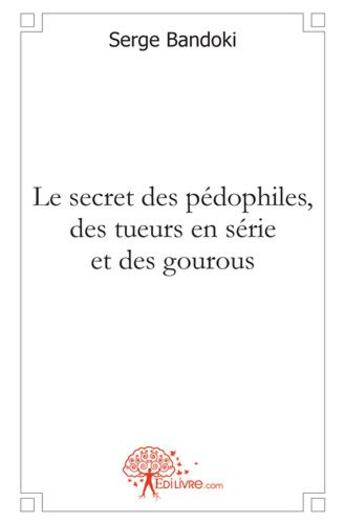 Couverture du livre « Le secret des pédophiles, des tueurs en série et des gourous » de Serge Bandoki aux éditions Edilivre