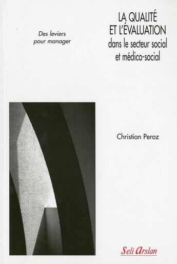 Couverture du livre « La qualité et l'évaluation dans le secteur social et médico-social ; des leviers pour manager » de Christian Peroz aux éditions Seli Arslan