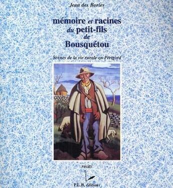 Couverture du livre « Mémoire et racines du petit-fils de Bousquétou ; scènes de la vie rurale en Périgord » de Jean Des Bories aux éditions P.l.b. Editeur