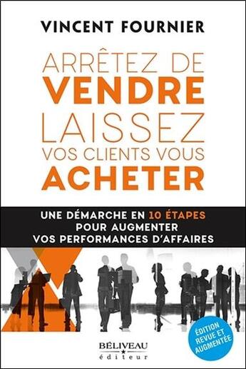 Couverture du livre « Arrêtez de vendre, laissez vos clients vous acheter ; une démarche en 10 étapes » de Vincent Fournier aux éditions Beliveau