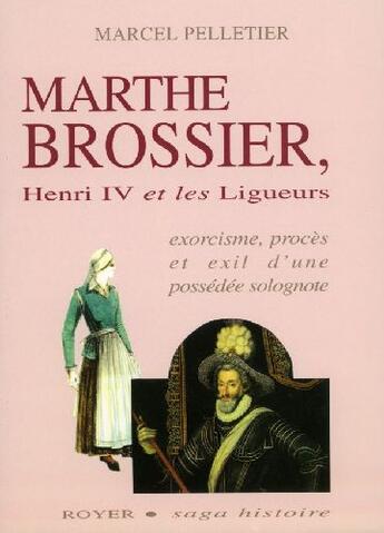 Couverture du livre « Marthe Brossier, Henri IV et les Ligueurs ; exorcisme, procès et exil d'un possédée solognote » de Marcel Pelletier aux éditions Royer Editions