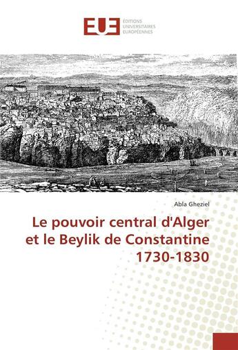 Couverture du livre « Le pouvoir central d'alger et le beylik de constantine 1730-1830 » de Gheziel Abla aux éditions Editions Universitaires Europeennes