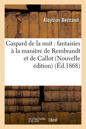 Couverture du livre « Gaspard de la nuit : fantaisies a la maniere de rembrandt et de callot (nouvelle edition) (ed.1868) » de Aloysius Bertrand aux éditions Hachette Bnf