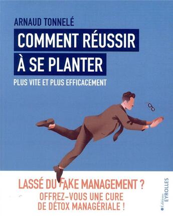 Couverture du livre « Comment réussir à se planter plus vite et plus efficacement ; lassé du fake management ? » de Arnaud Tonnele aux éditions Eyrolles