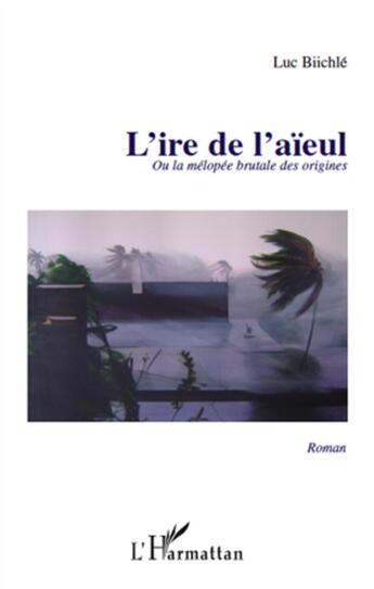 Couverture du livre « L'ire de l'aïeul ou la mélopée brutale des origines » de Luc Biichle aux éditions L'harmattan