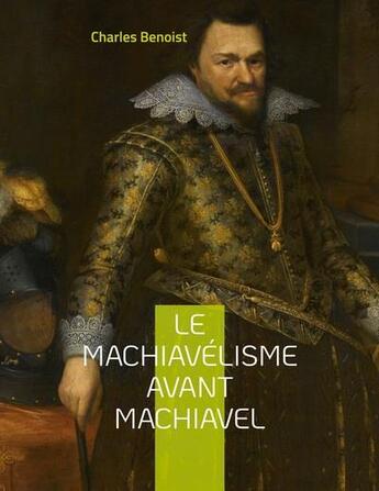 Couverture du livre « Le machiavélisme avant Machiavel : aux origines de la théorie de son ouvrage le prince » de Charles Benoist aux éditions Books On Demand