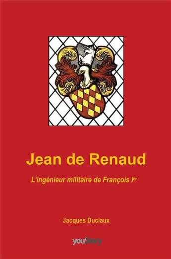 Couverture du livre « Jean de Renaud : l'ingénieur militaire de François 1er » de Jacques Duclaux aux éditions Youstory