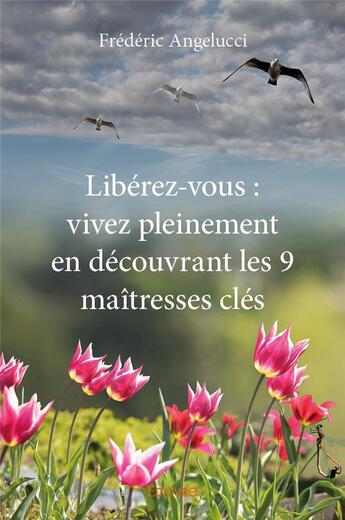 Couverture du livre « Libérez-vous : vivez pleinement en découvrant les 9 maîtresses clés » de Frederic Angelucci aux éditions Edilivre