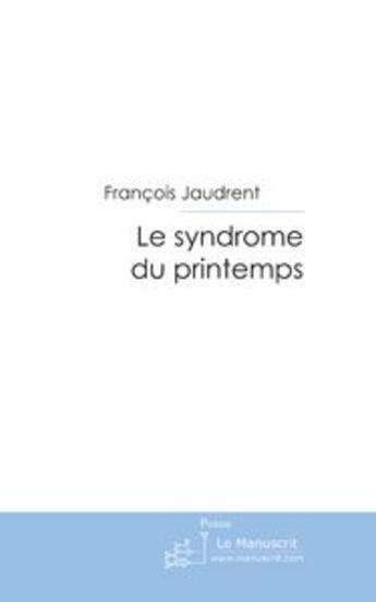 Couverture du livre « Le syndrome du printemps » de François Jaudrent aux éditions Editions Le Manuscrit