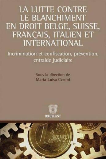 Couverture du livre « La lutte contre le blanchiment en droit belge, suisse, français et italien ; incrimination et confiscation, prévention, entraide judiciaire » de Maria Luisa Cesoni aux éditions Bruylant