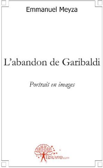 Couverture du livre « L'abandon de Garibaldi ; portrait en images » de Emmanuel Meyza aux éditions Edilivre