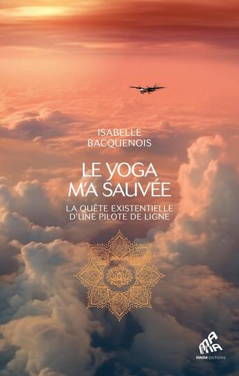 Couverture du livre « Le yoga m'a sauvée : La quête vitale d'une pilote de ligne » de Isabelle Bacquenois aux éditions Mamaeditions