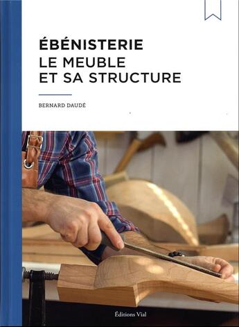 Couverture du livre « Ébénisterie : le meuble et sa structure » de Bernard Daude aux éditions Editions Vial