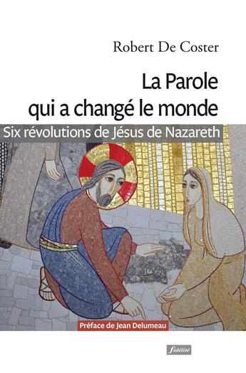 Couverture du livre « La parole qui a changé le monde ; six révolutions de Jésus de Nazareth » de Robert De Coster aux éditions Fidelite