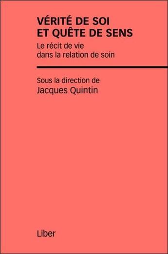 Couverture du livre « Vérité de soi et quête de sens ; le récit de vie dans la relation de soin » de Jacques Quintin aux éditions Liber