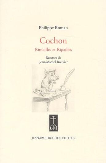 Couverture du livre « Cochon ; rimailles et ripailles ; recettes de Jean-Michel Bouvier » de Philippe Roman aux éditions Jean-paul Rocher