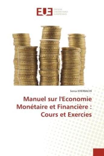 Couverture du livre « Manuel sur l'economie monetaire et financiere : cours et exercies » de Kherbachi Sonia aux éditions Editions Universitaires Europeennes