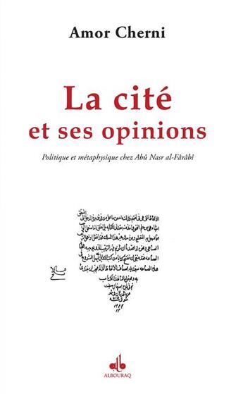 Couverture du livre « La cité et ses opinions ; politique et métaphysique chez Abû Nasr al-Fârâbî » de Amor Cherni aux éditions Albouraq