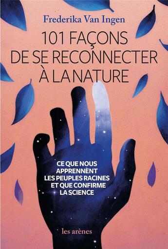 Couverture du livre « 101 façons de se reconnecter à la nature : ce que nous apprennent les peuples racines et que confirme la science » de Frederika Van Ingen aux éditions Arenes