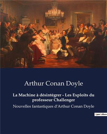 Couverture du livre « La Machine à désintégrer - Les Exploits du professeur Challenger : Nouvelles fantastiques d'Arthur Conan Doyle » de Arthur Conan Doyle aux éditions Culturea