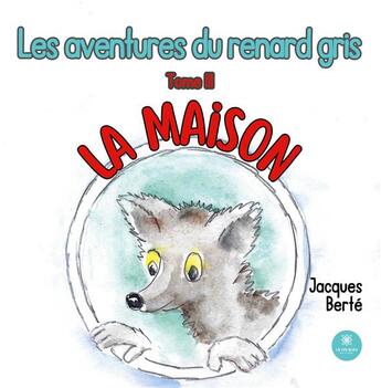 Couverture du livre « Les aventures du renard gris : Tome III La maison » de Berte Jacques aux éditions Le Lys Bleu