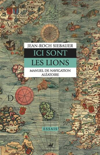 Couverture du livre « Ici sont les lions, manuel de navigation aléatoire » de Jean-Roch Siebauer aux éditions Anacharsis