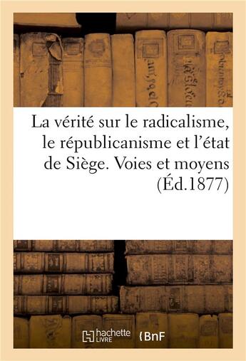 Couverture du livre « La verite sur le radicalisme, le republicanisme et l'etat de siege. voies et moyens » de Morellet aux éditions Hachette Bnf