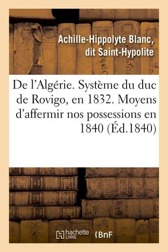 Couverture du livre « De l'algerie. systeme du duc de rovigo, en 1832. moyens d'affermir nos possessions en 1840 » de Saint-Hypolite A-H. aux éditions Hachette Bnf